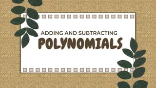 POLYNOMIALS
ADDING AND SUBTRACTING
 