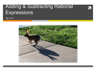 Adding & Subtracting Rational
Expressions
By L.D.
 