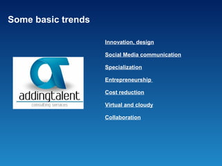 Some basic trends

                    Innovation, design

                    Social Media communication

                    Specialization

                    Entrepreneurship

                    Cost reduction

                    Virtual and cloudy

                    Collaboration
 
