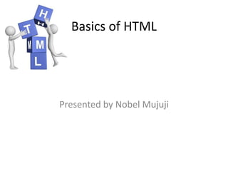 Basics of HTML
Presented by Nobel Mujuji
 