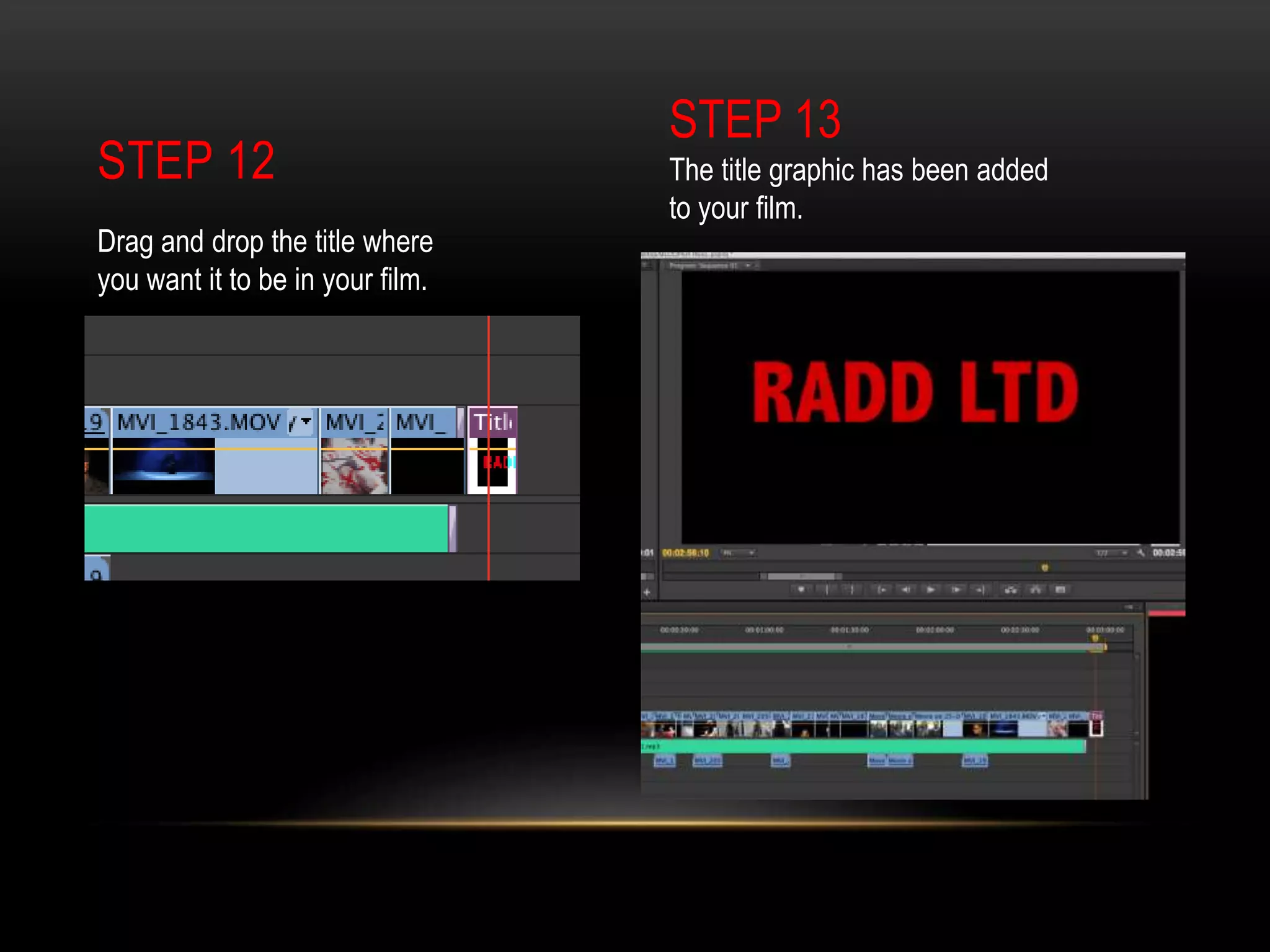 STEP 12
Drag and drop the title where
you want it to be in your film.
STEP 13
The title graphic has been added
to your film.
 