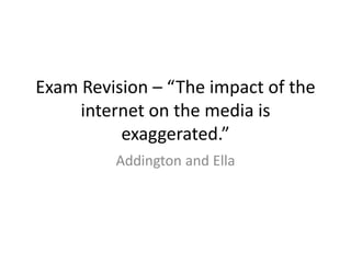 Exam Revision – “The impact of the internet on the media is exaggerated.” Addington and Ella 