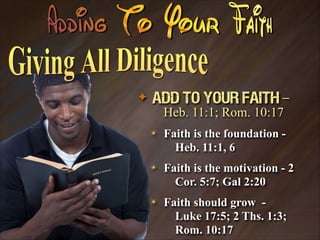 ✦

Add To Your Faith –
Heb. 11:1; Rom. 10:17
✴

Faith is the foundation Heb. 11:1, 6

✴

Faith is the motivation - 2
Cor. 5:7; Gal 2:20

✴

Faith should grow Luke 17:5; 2 Ths. 1:3;
Rom. 10:17

 