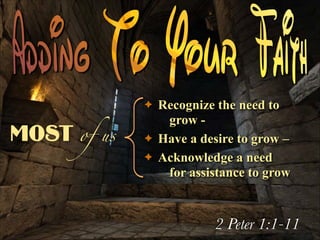 Recognize the need to
grow ✦ Have a desire to grow –
✦ Acknowledge a need
for assistance to grow
✦

MOST of us

2 Peter 1:1-11

 