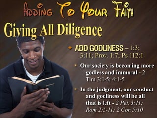 ✦

Add Godliness – 1:3;
3:11; Prov. 1:7; Ps 112:1
✴

Our society is becoming more
godless and immoral - 2
Tim 3:1-5; 4:1-5

✴

In the judgment, our conduct
and godliness will be all
that is left - 2 Pet. 3:11;
Rom 2:5-11; 2 Cor. 5:10

 