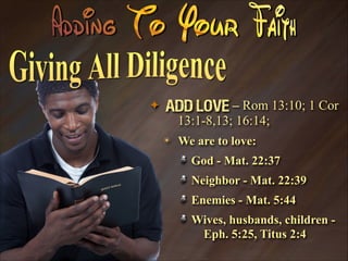✦

Add Love – Rom 13:10; 1 Cor
13:1-8,13; 16:14;
✴

We are to love:
God - Mat. 22:37
Neighbor - Mat. 22:39
Enemies - Mat. 5:44
Wives, husbands, children Eph. 5:25, Titus 2:4

 