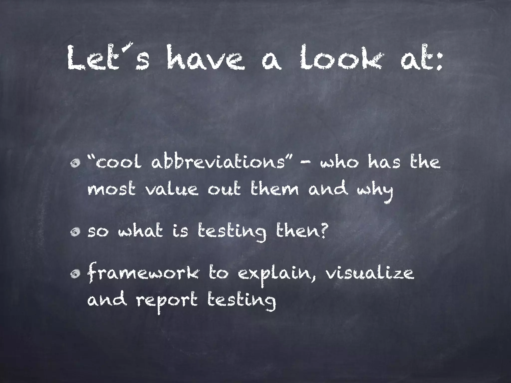 Let´s have a look at: “cool abbreviations” - who has the most value out them and why so what is testing then? framework to explain, visualize and report testing 