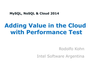 MySQL, NoSQL & Cloud 2014 
Adding Value in the Cloud 
with Performance Test 
Rodolfo Kohn 
Intel Software Argentina  