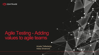 Amela Teftedarija,
Adisa Sinanović
Agile Testing - Adding
values to agile teams
 