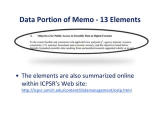 Data Portion of Memo - 13 Elements
• The elements are also summarized online
within ICPSR’s Web site:
http://icpsr.umich.edu/content/datamanagement/ostp.html
 