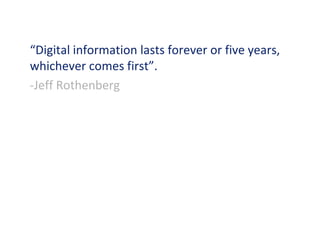 “Digital information lasts forever or five years,
whichever comes first”.
-Jeff Rothenberg
 
