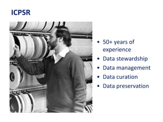 • 50+ years of
experience
• Data stewardship
• Data management
• Data curation
• Data preservation
ICPSR
 