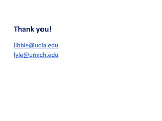 Thank you!
libbie@ucla.edu
lyle@umich.edu
 