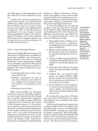 Adding Value through HR    •   331


age of HR expenses to operating expenses, and       tracking of aligned performance commit-
the results of the client satisfaction surveys,     ments, and employees’ surveys which include
etc.                                                questions that focus on management account-
     In short, these internal operational mea-      ability for performance, clarity of performance
sures track the activity, cost, and quality level   expectations, adequacy of performance feed-
of HR services. When corporations conceptu-         back, and reward of goal achievement.
alize the HR function as a cost center, these            To ensure that HR practices are meeting
measures make perfect sense (Wintermantel           employee needs and expectations, Motorola          As the HR func-
                                                                                                       tion is trans-
& Mattimore, 1997). As the HR function is           has developed an index called Individual Dig-
                                                                                                       formed to be
transformed to be more business oriented            nity Entitlement (Ulrich, 1997). Based on the      more business
(Yeung, Brockbank & Ulrich, 1994; Winter-           following six questions, the index directly af-    oriented (Yeung,
mantel & Mattimore, 1997), these traditional        fects the annual performance review and            Brockbank &
HR measures will no longer be adequate and          bonuses of Motorola managers:                      Ulrich, 1994;
                                                                                                       Wintermantel &
accurate means to assess the performance of             1. Meaningful job that contributes to mo-      Mattimore,
new HR roles and activities.                               tivation: Do you have a substantive,        1997), these
                                                           meaningful job that contributes to the      traditional HR
                                                                                                       measures will no
                                                           success of Motorola?
                                                                                                       longer be
Cluster 2: Internal Strategic Measures                  2. Behavior and knowledge to be success-       adequate and
                                                           ful: Do you have the on-the-job behav-      accurate means
The internal strategic HR measures assess the              iors and the knowledge base to be suc-      to assess the
effectiveness of HR practices in building or-                                                          performance of
                                                           cessful?                                    new HR roles
ganizational capabilities and enhancing em-
                                                        3. Training available to upgrade skills: Has   and activities.
ployee satisfaction. For instance, at Eastman
                                                           training been identified and been made
Kodak three critical organizational capabili-
                                                           available to continuously upgrade your
ties are identified, and specific HR measures
                                                           skills?
are developed to track the progress in these ca-
pabilities. The targeted organizational capa-           4. Career plan: Do you have a career plan
bilities include:                                          and is it exciting, achievable, and being
                                                           acted on?
    • Leadership effectiveness (both compe-
                                                        5. Feedback: Have you received candid,
      tency and diversity).
                                                           positive, or negative feedback within
    • Workforce competencies (in terms of                  the last 30 days which has been help-
      customer commitment and market fo-                   ful in improving your performance or
      cus, working across boundaries, finan-               achieving your career plan?
      cial excellence, and operational excel-
                                                        6. Personal Sensitivity: Is there appropri-
      lence).
                                                           ate sensitivity to your personal circum-
    • Performance-based culture.                           stances, gender, and cultural heritage
                                                           so that such issues do not distract from
     While Eastman Kodak uses 360-degree
                                                           your success?
assessment to measure leadership competen-
cy, it also tracks leadership diversity through         By tracking these six questions, Motorola
the race, gender, and nationality composition       can ensure that its HR practices are adding
of its senior and middle managers. Workforce        value through a more committed and compe-
competencies are measured by three aspects          tent workforce.
of the development process: (1) the percent-            Unlike internal operational measures, line
age of employees with documented develop-           managers should be held accountable for the
ment plans to develop required competencies;        internal strategic measures. As emphasized at
(2) the number of hours devoted to develop-         Hewlett-Packard, managers are responsible
ment; and (3) the results of developmental          for people management. While HR profes-
programs as measured by four levels: reaction       sionals may design and develop all kinds of HR
and planned action, learning, on-the-job be-        practices (such as performance appraisal, re-
havior, and business results. Performance-          ward systems, succession planning, promotion
based culture is regularly assessed through the     process), the effectiveness of these practices
 