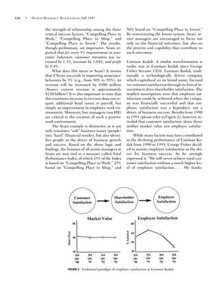 326   •   HUMAN RESOURCE MANAGEMENT, Fall 1997


                 the strength of relationship among the three          50% based on “Compelling Place to Invest.”
                 critical success factors: “Compelling Place to        By restructuring the bonus system, Sears’ se-
                 Work,” “Compelling Place to Shop,” and                nior managers are encouraged to focus not
                 “Compelling Place to Invest.” The results,            only on the financial outcomes, but also on
                 though preliminary, are impressive. Sears re-         the process and capability that contribute to
                 ported that for every 5% improvement in asso-         such outcomes.
                 ciates’ behaviors, customer retention was in-
                 creased by 1.3%, revenues by 1.04%, and profit        Eastman Kodak. A similar transformation is
                 by 0.4%.                                              under way at Eastman Kodak since George
                      What does this mean to Sears? It means           Fisher became CEO. Eastman Kodak, tradi-
                 that if Sears succeeds in improving associates’       tionally a technologically driven company
                 behaviors by 5% (e.g., from 50% to 55%), its          which capitalized on its brand name, focused
                 revenue will be increased by $300 million             on customer satisfaction through technical in-
                 (Sears’s current revenue is approximately             novation to drive shareholder satisfaction. The
                 $230 billion)! It is also important to note that      implicit assumptions were that employee sat-
                 this enormous increase in revenue does not re-        isfaction could be achieved when the compa-
                 quire additional head count or payroll, but           ny was financially successful and that em-
                 simply an improvement in employee work en-            ployee satisfaction was a byproduct, not a
                 vironment. Moreover, line managers (not HR)           driver, of business success. Results from 1990
                 are critical to the creation of such a positive       to 1993 (please refer to Figure 2), however, re-
                 work environment.                                     vealed that customer satisfaction alone drove
                      The Sears example is distinctive as it not       neither market value nor employee satisfac-
                 only translates “soft” business issues (people)       tion.
                 into “hard” (financial results), but also identi-         While many factors may have contributed
                 fies people as the driver of business growth          to the declining performance of Eastman Ko-
                 and success. Based on the above logic and             dak from 1990 to 1993, George Fisher decid-
                 findings, the bonuses of all senior managers at       ed to restore employee satisfaction as the dri-
                 Sears are now tied to a measure called Total          ver for business success. As he strongly
                 Performance Index, of which 25% of the Index          expressed it: “We will never achieve total cus-
                 is based on “Compelling Place to Work,” 25%           tomer satisfaction without a much higher lev-
                 based on “Compelling Place to Shop,” and              el of employee satisfaction. . . . My funda-




                               FIGURE 2. Traditional paradigm of employee satisfaction at Eastman Kodak.
 