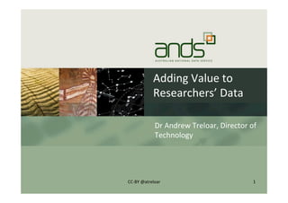 Adding	
  Value	
  to	
  
Researchers’	
  Data	
  
Dr	
  Andrew	
  Treloar,	
  Director	
  of	
  
Technology	
  
1	
  CC-­‐BY	
  @atreloar	
  
 