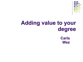 Adding value to your degree Carla Wez 