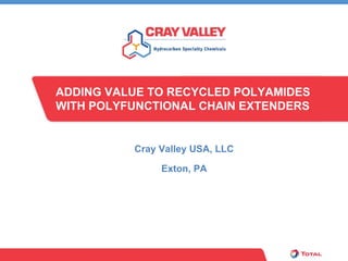 ADDING VALUE TO RECYCLED POLYAMIDES
WITH POLYFUNCTIONAL CHAIN EXTENDERS


          Cray Valley USA, LLC

               Exton, PA
 