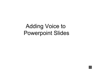 Adding Voice to
Powerpoint Slides
 