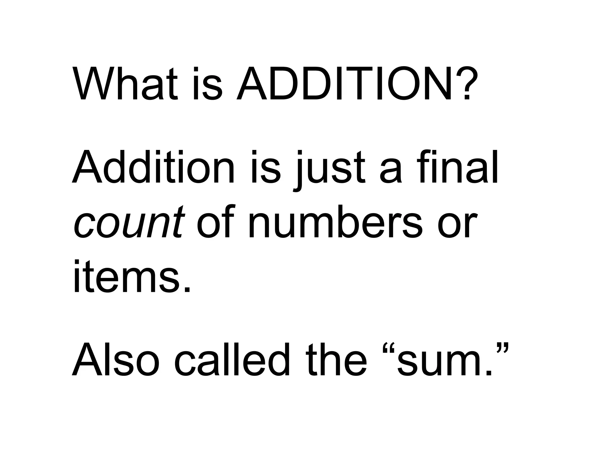 What is ADDITION? Addition is just a final  count  of numbers or items. Also called the “sum.” 