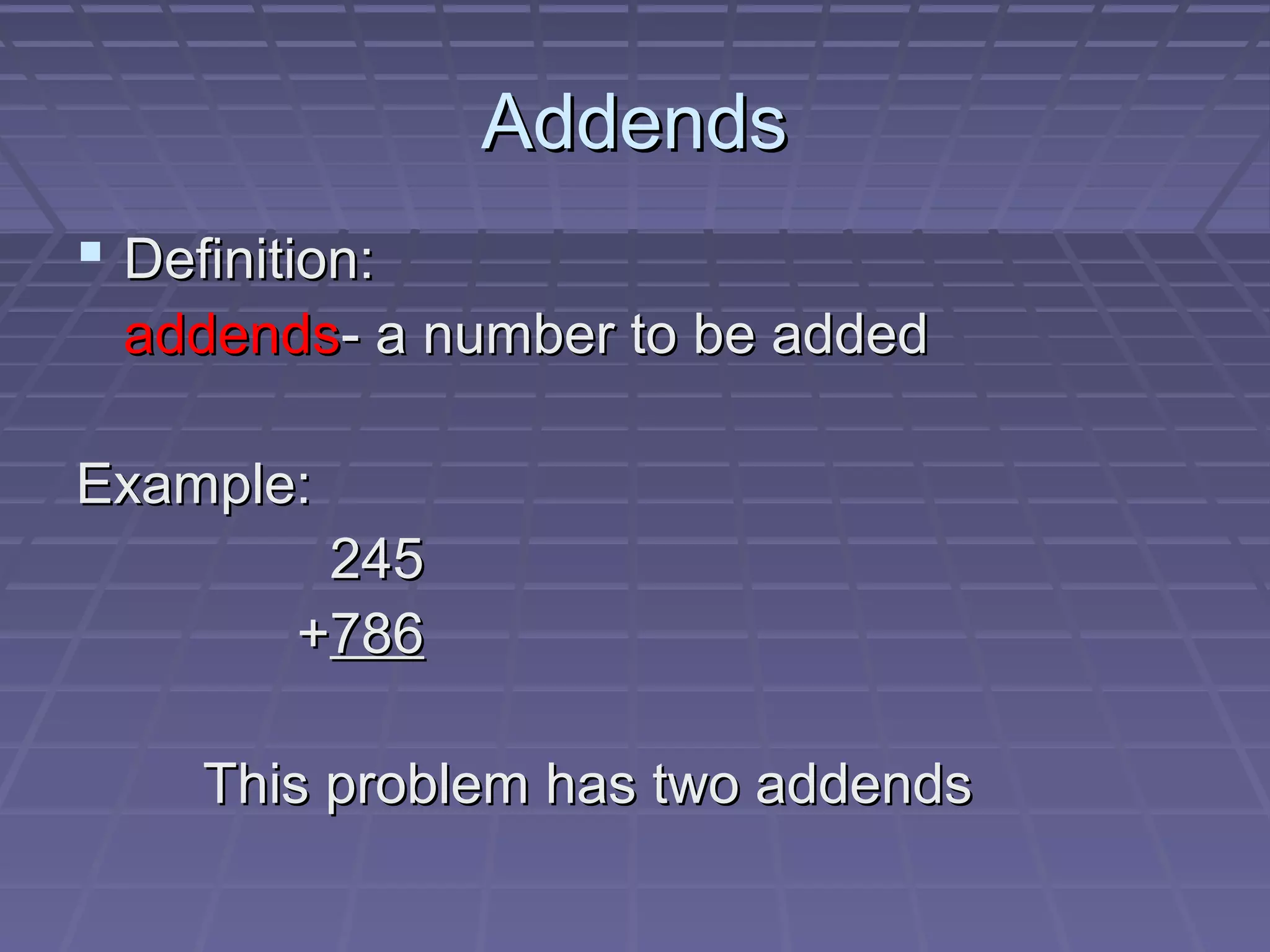 Addends
 Definition:
  addends- a number to be added

Example:
          245
         +786

     This problem has two addends
 