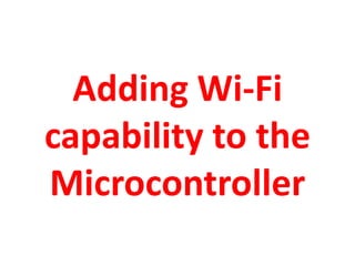 Adding Wi-Fi
capability to the
Microcontroller
 