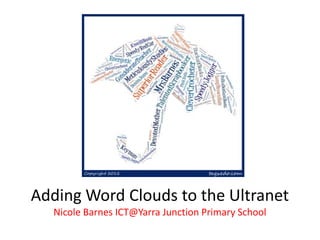 Adding Word Clouds to the Ultranet
  Nicole Barnes ICT@Yarra Junction Primary School
 