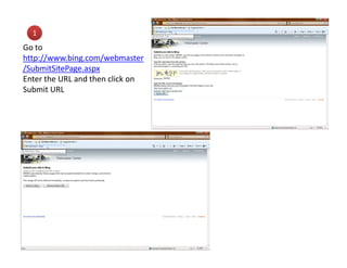 1
Go to
http://www.bing.com/webmaster
/SubmitSitePage.aspx
Enter the URL and then click on
Submit URL
 