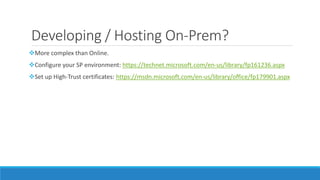 Developing / Hosting On-Prem?
More complex than Online.
Configure your SP environment: https://technet.microsoft.com/en-us/library/fp161236.aspx
Set up High-Trust certificates: https://msdn.microsoft.com/en-us/library/office/fp179901.aspx
 