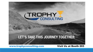 www.trophyconsulting.com Visit Us at Booth 203
 