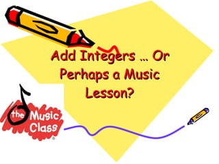 Add Integers … Or Perhaps a Music Lesson? 