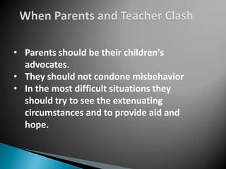• Parents should be their children's
  advocates.
• They should not condone misbehavior
• In the most difficult situations they
  should try to see the extenuating
  circumstances and to provide aid and
  hope.
 