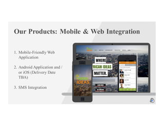 Our Products: Mobile & Web Integration
1. Mobile-Friendly Web
Application
2. Android Application and /
or iOS (Delivery Date
TBA)
3. SMS Integration
 