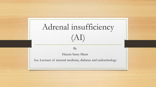 Adrenal insufficiency
(AI)
By
Hazem Samy Matar
Ass. Lecturer of internal medicine, diabetes and endocrinology
 