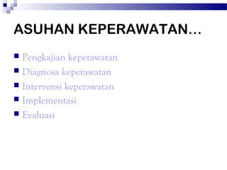 ASUHAN KEPERAWATAN…
 Pengkajian keperawatan
 Diagnosa keperawatan
 Intervensi keperawatan
 Implementasi
 Evaluasi
 