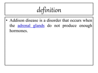 definition
• Addison disease is a disorder that occurs when
the adrenal glands do not produce enough
hormones.
 