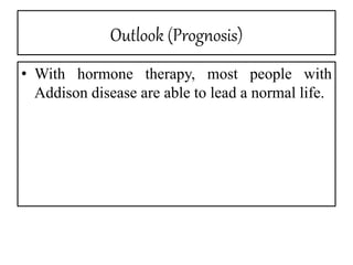 Outlook (Prognosis)
• With hormone therapy, most people with
Addison disease are able to lead a normal life.
 