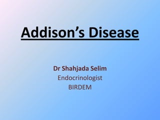 Addison’s Disease
Dr Shahjada Selim
Endocrinologist
BIRDEM
 