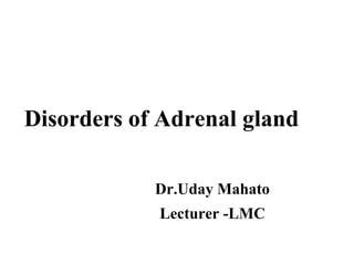 Disorders of Adrenal gland
Dr.Uday Mahato
Lecturer -LMC
 
