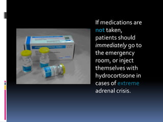 If medications are
not taken,
patients should
immediately go to
the emergency
room, or inject
themselves with
hydrocortisone in
cases of extreme
adrenal crisis.
 