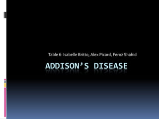 Table 6: Isabelle Britto, Alex Picard, Feroz Shahid

ADDISON’S DISEASE
 