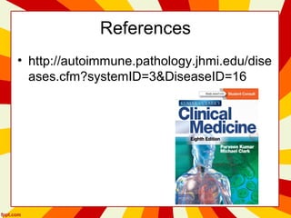 References
• http://autoimmune.pathology.jhmi.edu/dise
ases.cfm?systemID=3&DiseaseID=16
 
