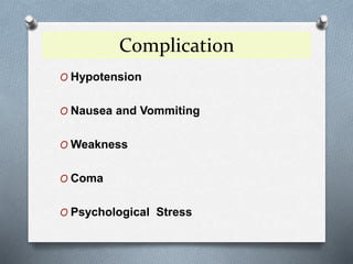 Complication
O Hypotension
O Nausea and Vommiting
O Weakness
O Coma
O Psychological Stress
 