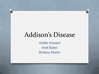 Addison’s Disease
Arielle Howard
Ariel Baker
Brittany Martin
 