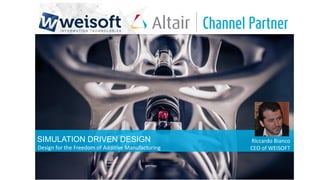 SIMULATION DRIVEN DESIGN Riccardo Bianco
CEO of WEISOFTDesign for the Freedom of Additive Manufacturing
 
