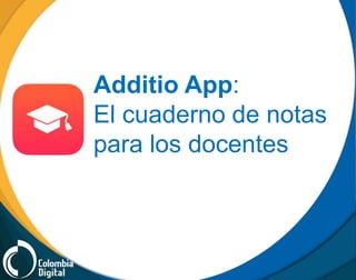 Additio App: 
El cuaderno de notas 
para los docentes 
 