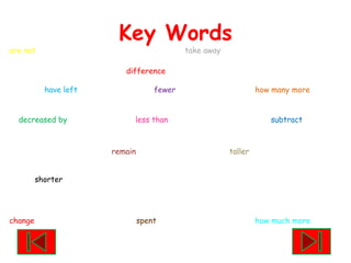 Key Wordsare not					take awaydifferencehave left		                 fewer			how many more    decreased by	  	         less than		                      subtractremain			    tallershorterchange                                            spent			how much more