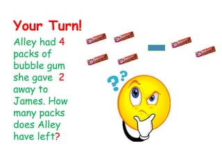 Your Turn!Alley had 4 packs of bubble gum she gave  2 away to  James. How many packs does Alley have left?