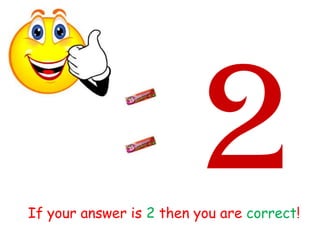 If your answer is 2 then you are correct!