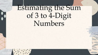 Estimating the Sum
of 3 to 4-Digit
Numbers
 